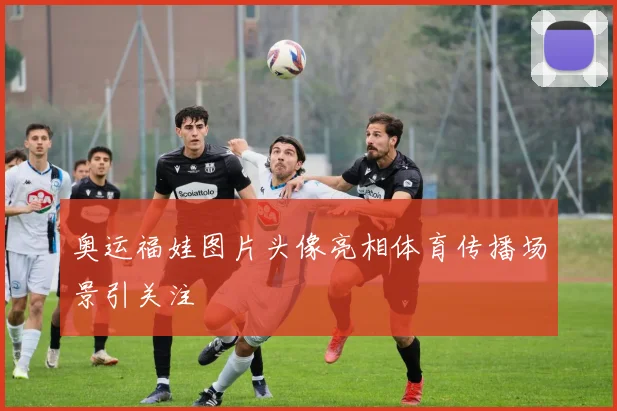 奥运福娃图片头像亮相体育传播场景引关注