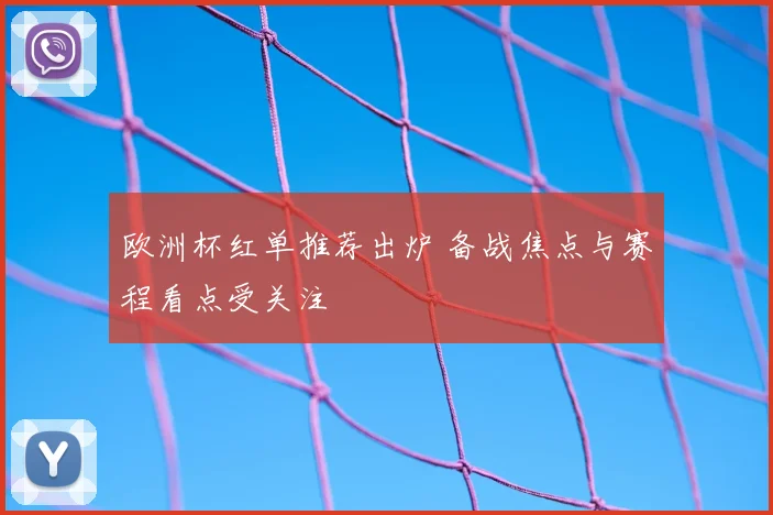 欧洲杯红单推荐出炉 备战焦点与赛程看点受关注