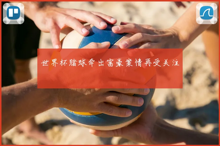 世界杯赌球牵出富豪案情再受关注