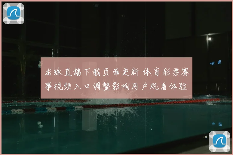 龙珠直播下载页面更新 体育彩票赛事视频入口调整影响用户观看体验