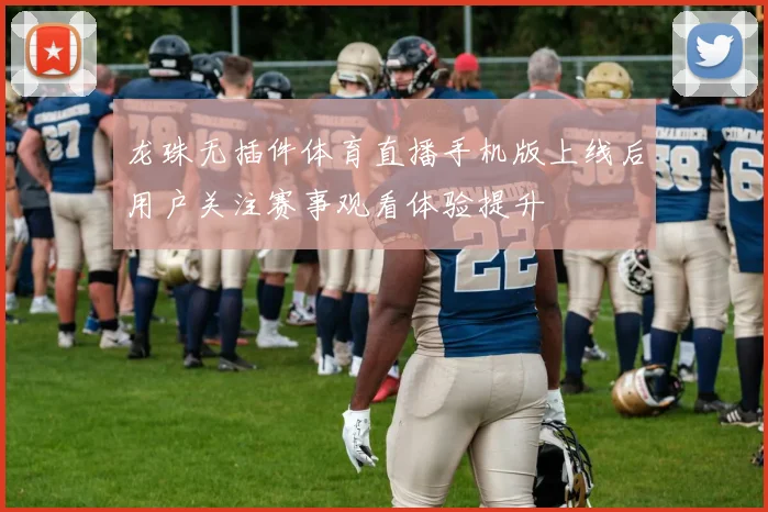 龙珠无插件体育直播手机版上线后用户关注赛事观看体验提升