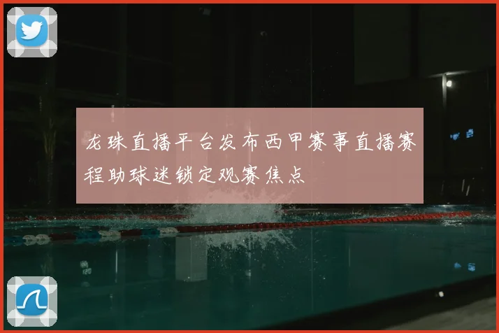 龙珠直播平台发布西甲赛事直播赛程助球迷锁定观赛焦点