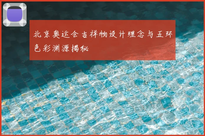 北京奥运会吉祥物设计理念与五环色彩渊源揭秘