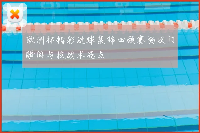 欧洲杯精彩进球集锦回顾赛场攻门瞬间与技战术亮点