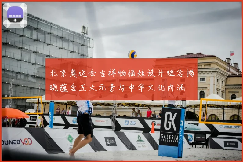 北京奥运会吉祥物福娃设计理念揭晓蕴含五大元素与中华文化内涵