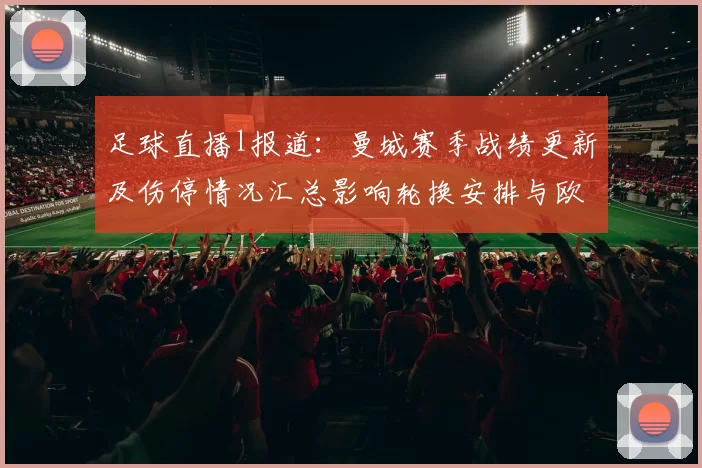足球直播l报道：曼城赛季战绩更新及伤停情况汇总影响轮换安排与欧冠前景