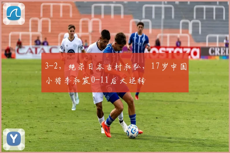 3-2，绝杀日本吉村和弘，17岁中国小将李和宸0-11后大逆转