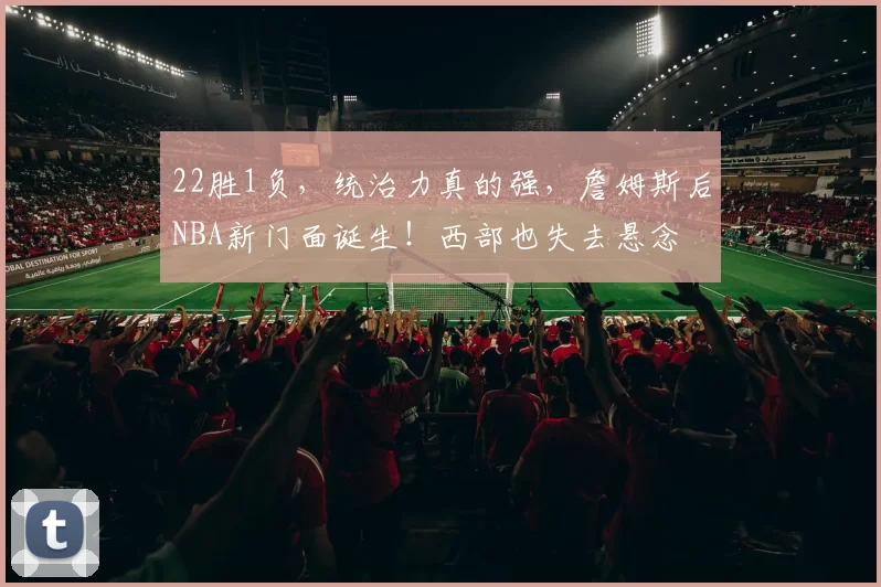 22胜1负，统治力真的强，詹姆斯后NBA新门面诞生！西部也失去悬念