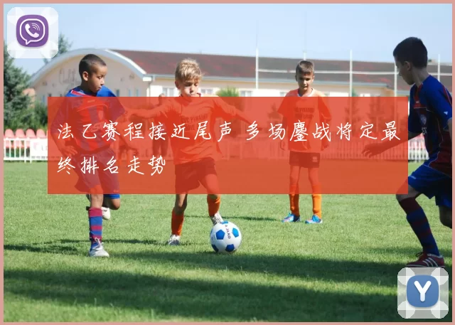 法乙赛程接近尾声 多场鏖战将定最终排名走势