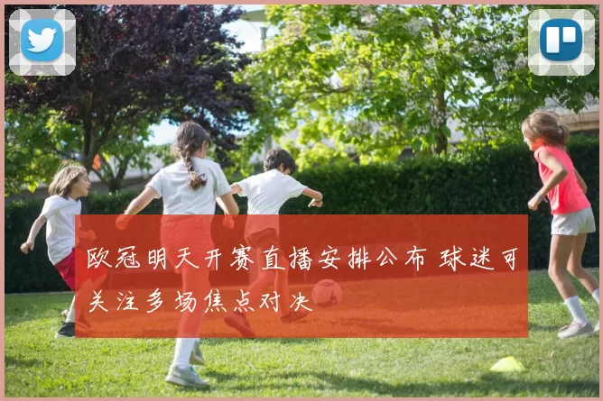 欧冠明天开赛直播安排公布 球迷可关注多场焦点对决