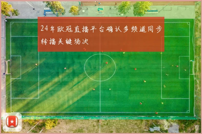 24年欧冠直播平台确认多频道同步转播关键场次